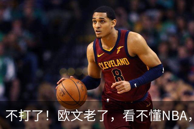 不打了！欧文老了，看不懂NBA，想退役……