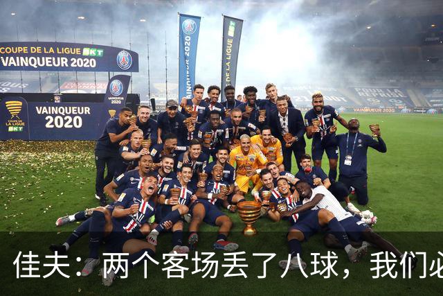 佳夫：两个客场丢了八球，我们必须改善防守