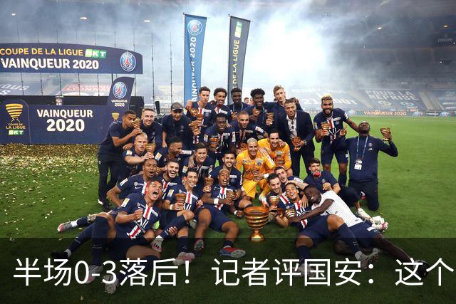 半场0-3落后！记者评国安：这个半场可以说堪称灾难