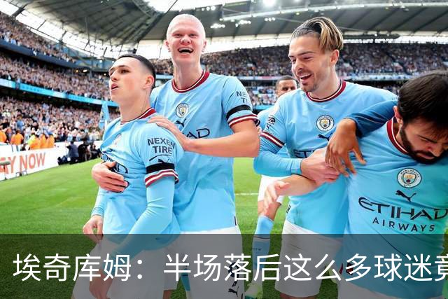 埃奇库姆：半场落后这么多球迷竟没离场 他们帮我们赢下比赛
