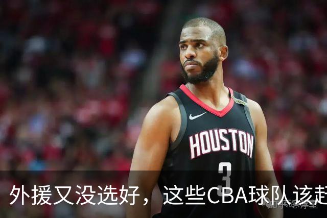 外援又没选好，这些CBA球队该赶快找替代者了