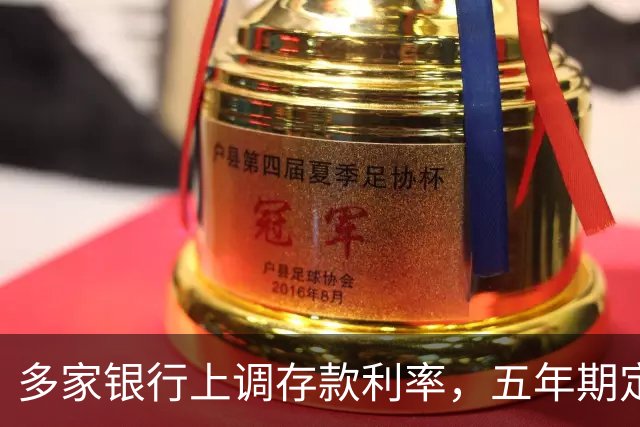 多家银行上调存款利率，五年期定存高至2.1%