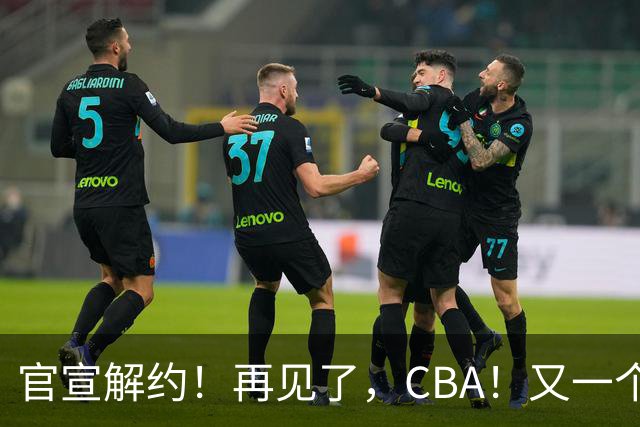 官宣解约！再见了，CBA！又一个恶心外援诞生