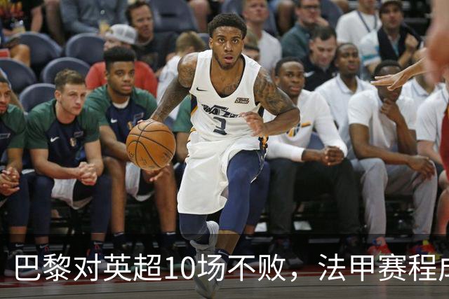 巴黎对英超10场不败，法甲赛程成欧冠杀手锏