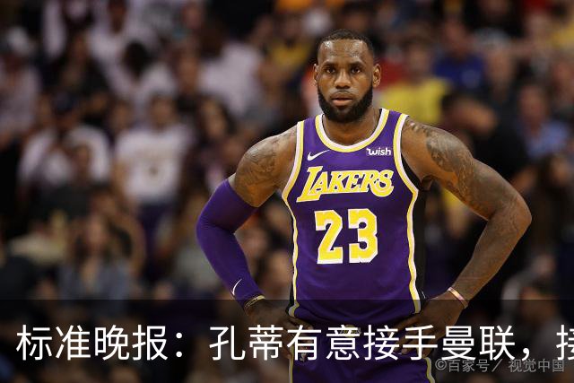 标准晚报：孔蒂有意接手曼联，接替卡里克