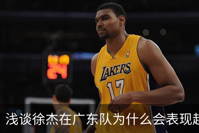 浅谈徐杰在广东队为什么会表现越来越差？其实大可不必过多担心