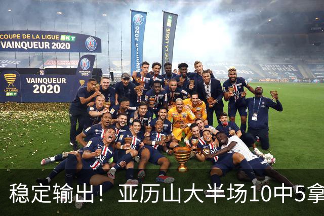 稳定输出！亚历山大半场10中5拿到11分3板2助1帽 无罚球