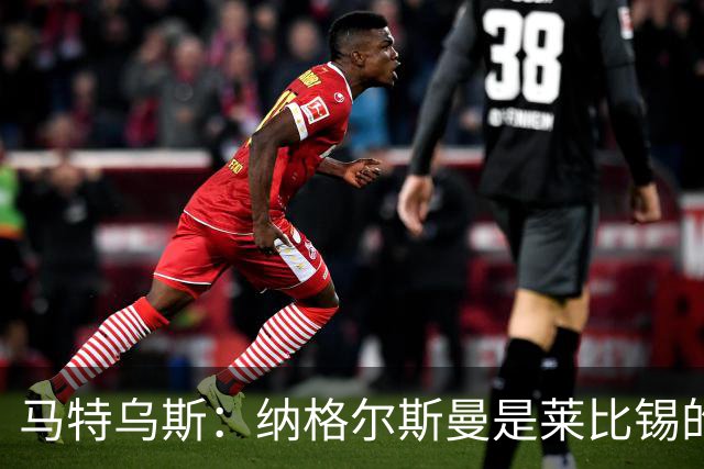 马特乌斯：纳格尔斯曼是莱比锡的认真候选人，二者风格合拍