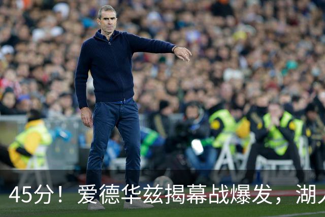 45分！爱德华兹揭幕战爆发，湖人击退勇士