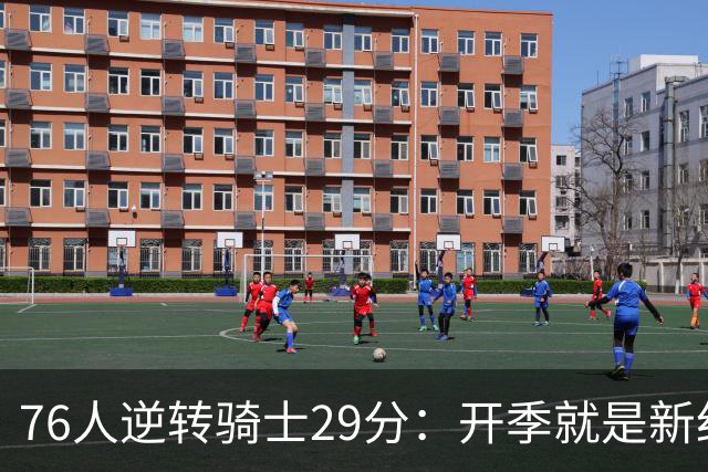 76人逆转骑士29分：开季就是新纪录